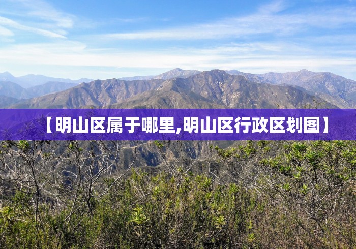 【明山区属于哪里,明山区行政区划图】 【明山区属于哪里,明山区行政区划图】