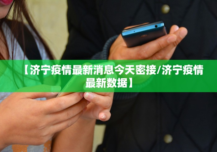 【济宁疫情最新消息今天密接/济宁疫情最新数据】 【济宁疫情最新消息今天密接/济宁疫情最新数据】