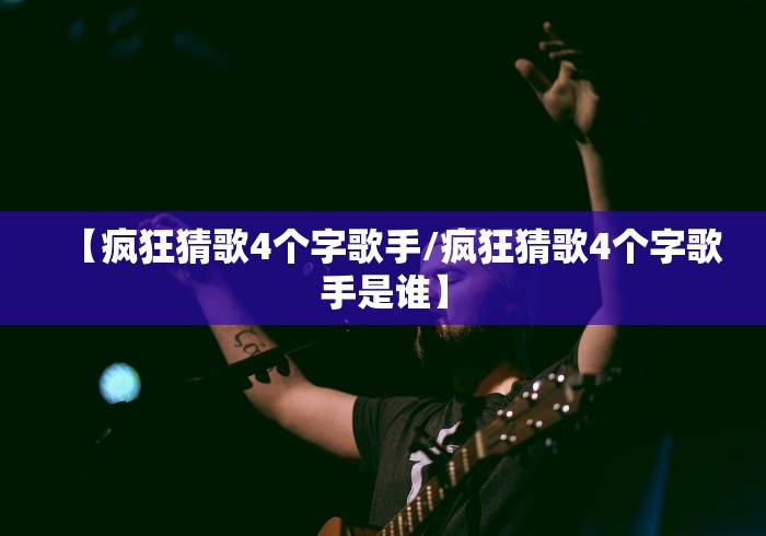 【疯狂猜歌4个字歌手/疯狂猜歌4个字歌手是谁】