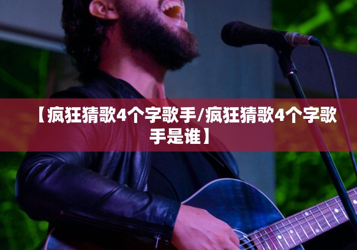 【疯狂猜歌4个字歌手/疯狂猜歌4个字歌手是谁】