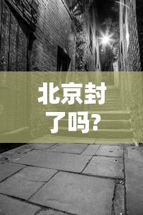 北京封了吗?封多长时间（2021年北京封了吗?封多长时间）