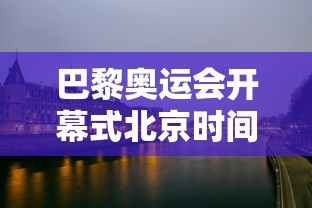 巴黎奥运会开幕式北京时间(巴黎奥运会开幕式北京时间是多少) 巴黎奥运会开幕式北京时间(巴黎奥运会开幕式北京时间是多少)