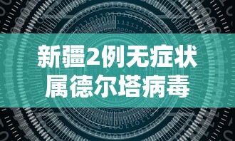 新疆2例无症状属德尔塔病毒:新疆2例无症状感染者轨迹 新疆2例无症状属德尔塔病毒:新疆2例无症状感染者轨迹