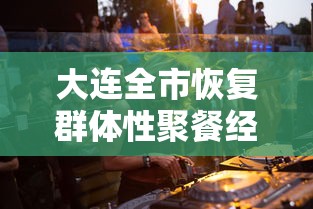 大连全市恢复群体性聚餐经营活动/大连聚餐疫情 大连全市恢复群体性聚餐经营活动/大连聚餐疫情
