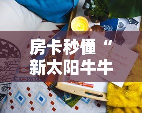 2026玩家爆料“微信群牛牛房卡哪里购买”购买房卡介绍 2026玩家爆料“微信群牛牛房卡哪里购买”购买房卡介绍