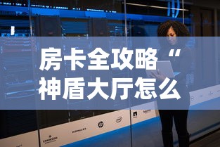 房卡全攻略“神盾大厅怎么买房间卡科技”详细房卡怎么购买教程 房卡全攻略“神盾大厅怎么买房间卡科技”详细房卡怎么购买教程