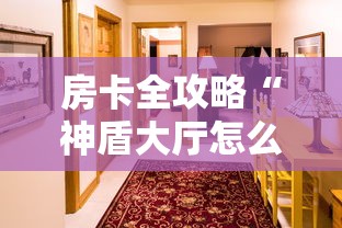 房卡全攻略“神盾大厅怎么买房间卡科技”详细房卡怎么购买教程 房卡全攻略“神盾大厅怎么买房间卡科技”详细房卡怎么购买教程