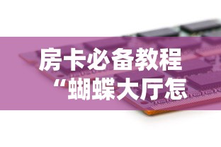 房卡必备教程“蝴蝶大厅怎么买房间卡科技”轻松获取房卡全渠道 房卡必备教程“蝴蝶大厅怎么买房间卡科技”轻松获取房卡全渠道