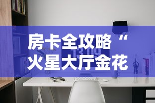 房卡全攻略“火星大厅金花房间卡怎么弄”详细房卡使用教程 房卡全攻略“火星大厅金花房间卡怎么弄”详细房卡使用教程