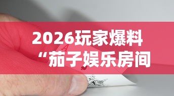 2026玩家爆料“茄子娱乐房间卡哪里弄”房卡详细充值 2026玩家爆料“茄子娱乐房间卡哪里弄”房卡详细充值