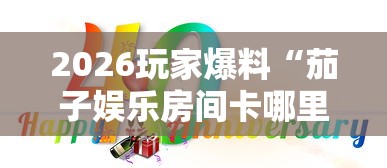 2026玩家爆料“茄子娱乐房间卡哪里弄”房卡详细充值 2026玩家爆料“茄子娱乐房间卡哪里弄”房卡详细充值