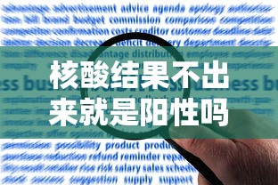 核酸结果不出来就是阳性吗/核酸检测报告一直不出来是不是阳性 核酸结果不出来就是阳性吗/核酸检测报告一直不出来是不是阳性