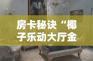 房卡秘诀“椰子乐动大厅金花房间卡怎么弄”详细房卡怎么购买教程 房卡秘诀“椰子乐动大厅金花房间卡怎么弄”详细房卡怎么购买教程