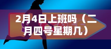 2月4日上班吗(二月四号星期几) 2月4日上班吗(二月四号星期几)