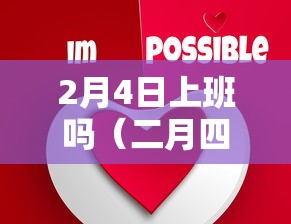 2月4日上班吗(二月四号星期几) 2月4日上班吗(二月四号星期几)