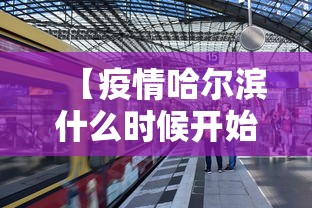 【疫情哈尔滨什么时候开始的/哈尔滨疫情何时开始的】 【疫情哈尔滨什么时候开始的/哈尔滨疫情何时开始的】