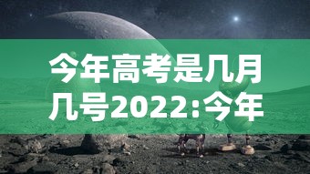 今年高考是几月几号2022:今年高考是几月几日 今年高考是几月几号2022:今年高考是几月几日