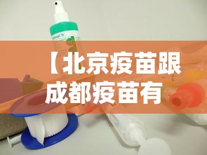 【北京疫苗跟成都疫苗有什么区别,北京疫苗和成都疫苗有啥区别】 【北京疫苗跟成都疫苗有什么区别,北京疫苗和成都疫苗有啥区别】