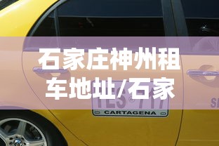 石家庄神州租车地址/石家庄神州租车地址查询 石家庄神州租车地址/石家庄神州租车地址查询
