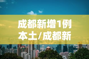 成都新增1例本土/成都新增1例确诊行动轨迹