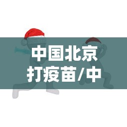中国北京打疫苗/中国北京打疫苗在哪里打