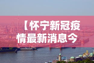 【怀宁新冠疫情最新消息今天,怀宁新冠肺炎最新消息】 【怀宁新冠疫情最新消息今天,怀宁新冠肺炎最新消息】