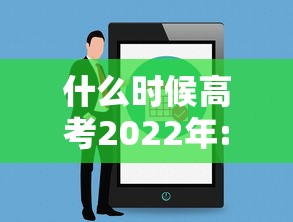 什么时候高考2022年:什么时候高考几月份 什么时候高考2022年:什么时候高考几月份