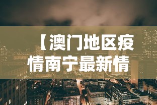 【澳门地区疫情南宁最新情况/澳门地区疫情南宁最新情况如何】 【澳门地区疫情南宁最新情况/澳门地区疫情南宁最新情况如何】