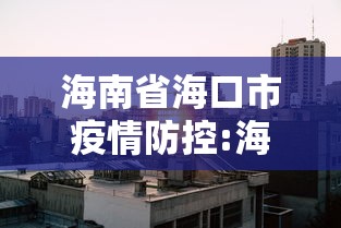 海南省海口市疫情防控:海南省海口市疫情防控最新政策