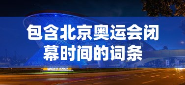 包含北京奥运会闭幕时间的词条 包含北京奥运会闭幕时间的词条