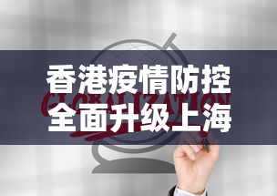 香港疫情防控全面升级上海政策:香港疫情防控全面升级上海政策了吗