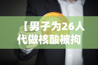 【男子为26人代做核酸被拘,找人代做核酸检测处罚】