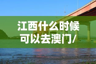 江西什么时候可以去澳门/现在江西可以去澳门吗 江西什么时候可以去澳门/现在江西可以去澳门吗