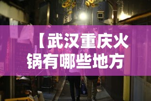 【武汉重庆火锅有哪些地方有/武汉有没有正宗的重庆火锅】 【武汉重庆火锅有哪些地方有/武汉有没有正宗的重庆火锅】