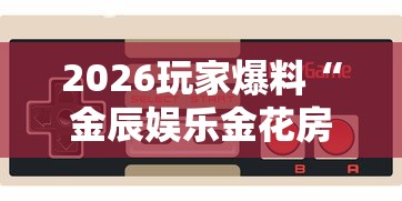 2026玩家爆料“金辰娱乐金花房间卡怎么弄”房卡链接获取 2026玩家爆料“金辰娱乐金花房间卡怎么弄”房卡链接获取