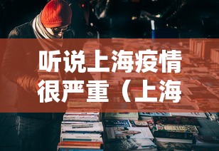 听说上海疫情很严重(上海疫情严重了么) 听说上海疫情很严重(上海疫情严重了么)
