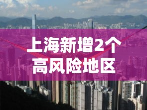上海新增2个高风险地区/上海新增1个中风险地区