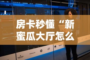 房卡秒懂“新蜜瓜大厅怎么买房间卡科技”房卡链接获取 房卡秒懂“新蜜瓜大厅怎么买房间卡科技”房卡链接获取