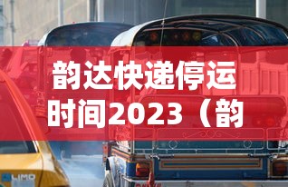 韵达快递停运时间2023(韵达快递停运时间2023年) 韵达快递停运时间2023(韵达快递停运时间2023年)