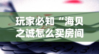 玩家必知“海贝之诚怎么买房间卡科技”轻松获取房卡全渠道 玩家必知“海贝之诚怎么买房间卡科技”轻松获取房卡全渠道