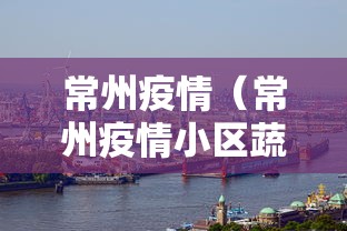 常州疫情(常州疫情小区蔬菜配送吗) 常州疫情(常州疫情小区蔬菜配送吗)