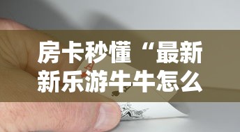 房卡秒懂“最新新乐游牛牛怎么买房卡”房卡获取方式 房卡秒懂“最新新乐游牛牛怎么买房卡”房卡获取方式