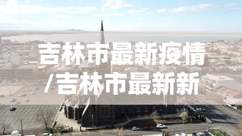 吉林市最新疫情/吉林市最新新冠疫情