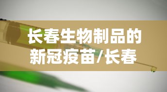 长春生物制品的新冠疫苗/长春生物疫苗新冠疫苗怎么样