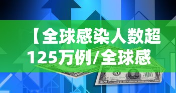 【全球感染人数超125万例/全球感染人数最新数据】 【全球感染人数超125万例/全球感染人数最新数据】