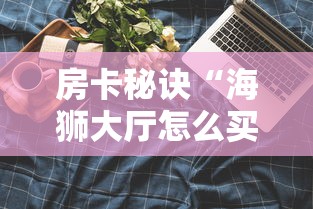 房卡秘诀“海狮大厅怎么买房间卡科技”详细房卡使用教程 房卡秘诀“海狮大厅怎么买房间卡科技”详细房卡使用教程