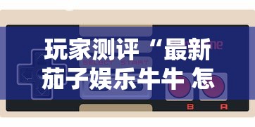 玩家测评“最新茄子娱乐牛牛 怎么买房卡”在哪里获取房卡充值教程