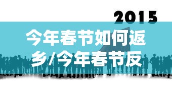 今年春节如何返乡/今年春节反乡需要隔离吗