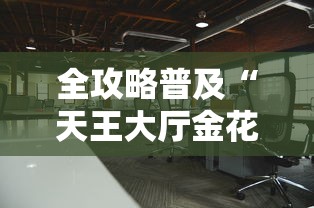 全攻略普及“天王大厅金花房间卡怎么弄”房卡使用教程 全攻略普及“天王大厅金花房间卡怎么弄”房卡使用教程