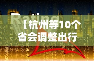 【杭州等10个省会调整出行政策,疫情杭州市出省规定】